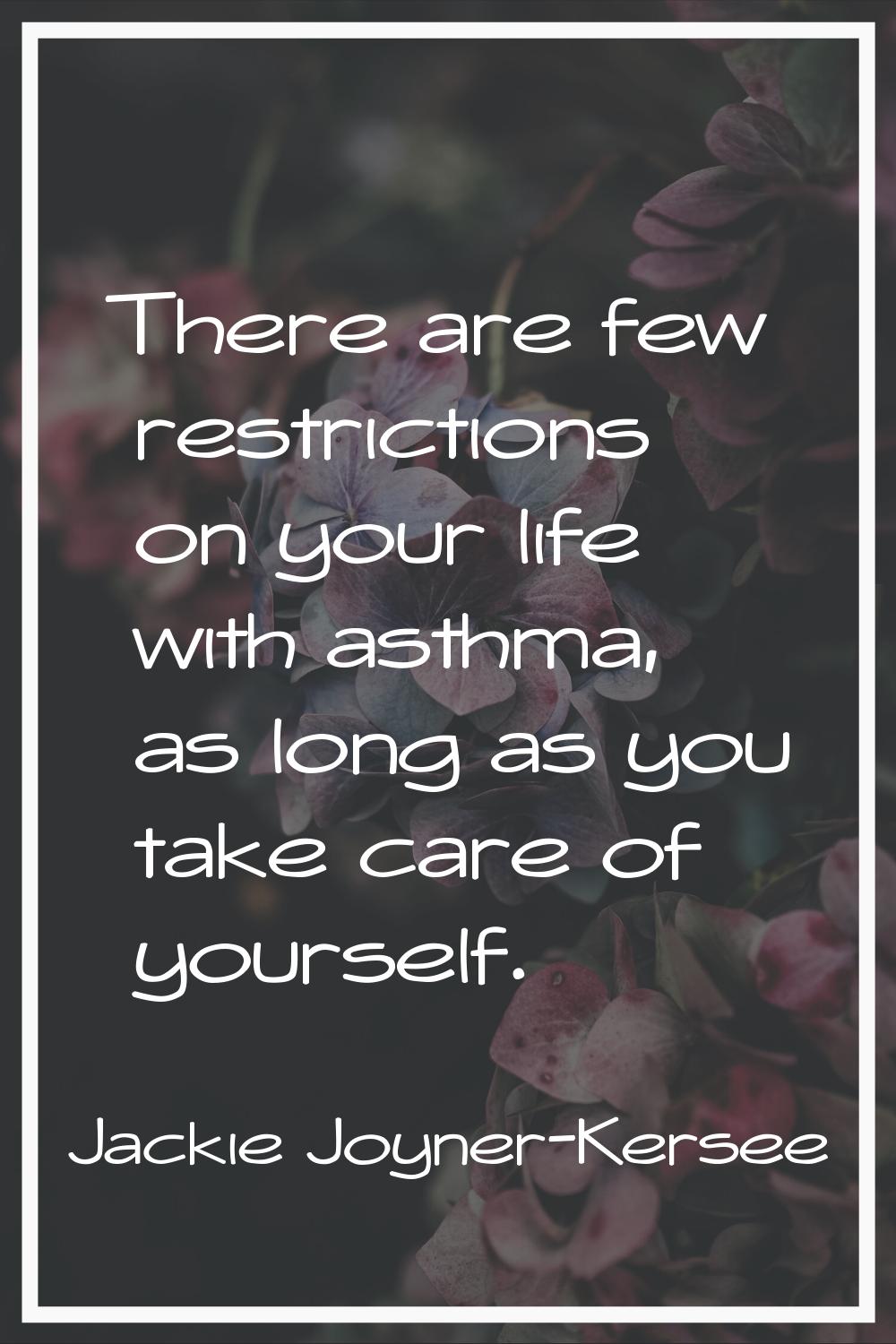 There are few restrictions on your life with asthma, as long as you take care of yourself.