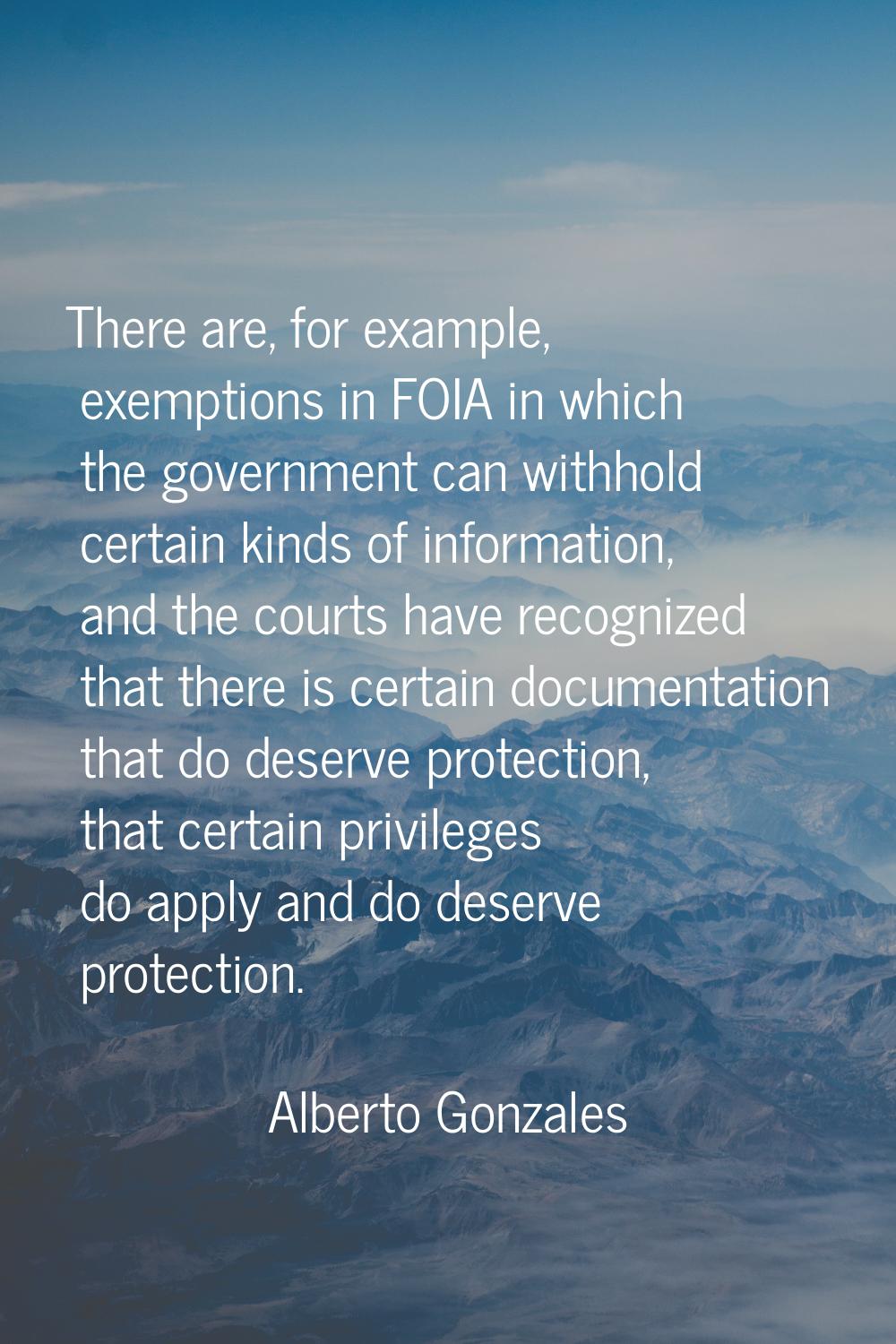 There are, for example, exemptions in FOIA in which the government can withhold certain kinds of in