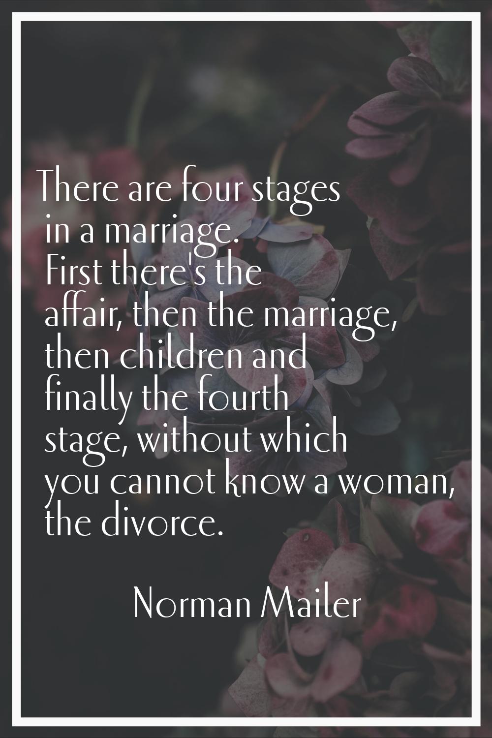 There are four stages in a marriage. First there's the affair, then the marriage, then children and