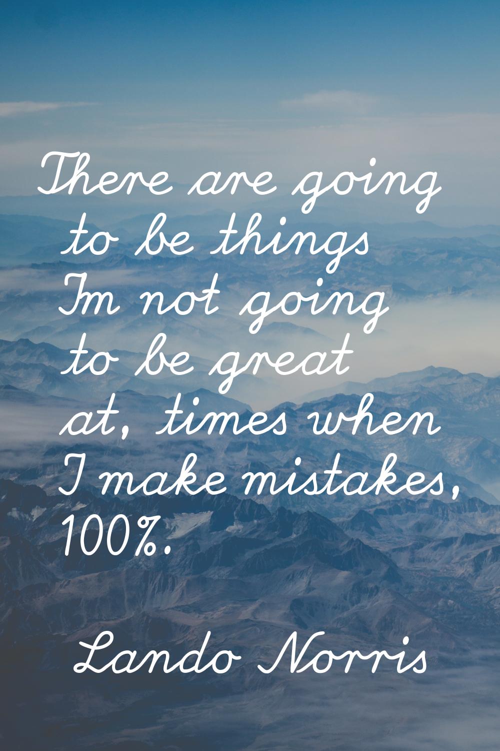 There are going to be things I'm not going to be great at, times when I make mistakes, 100%.
