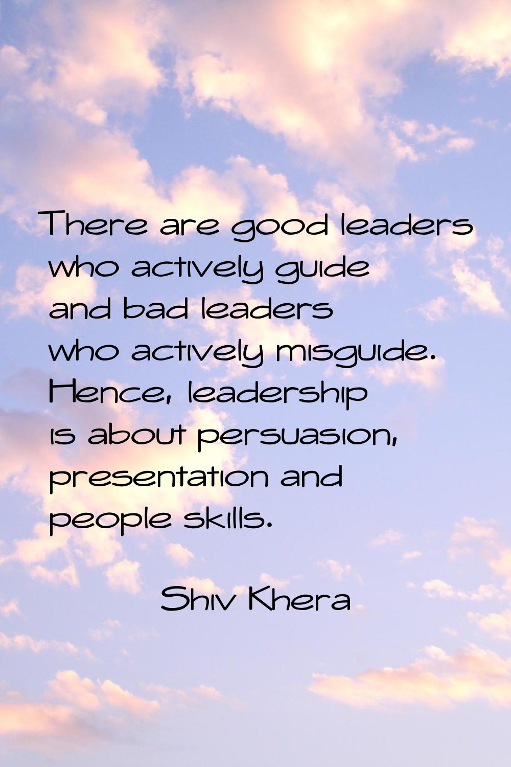There are good leaders who actively guide and bad leaders who actively misguide. Hence, leadership 