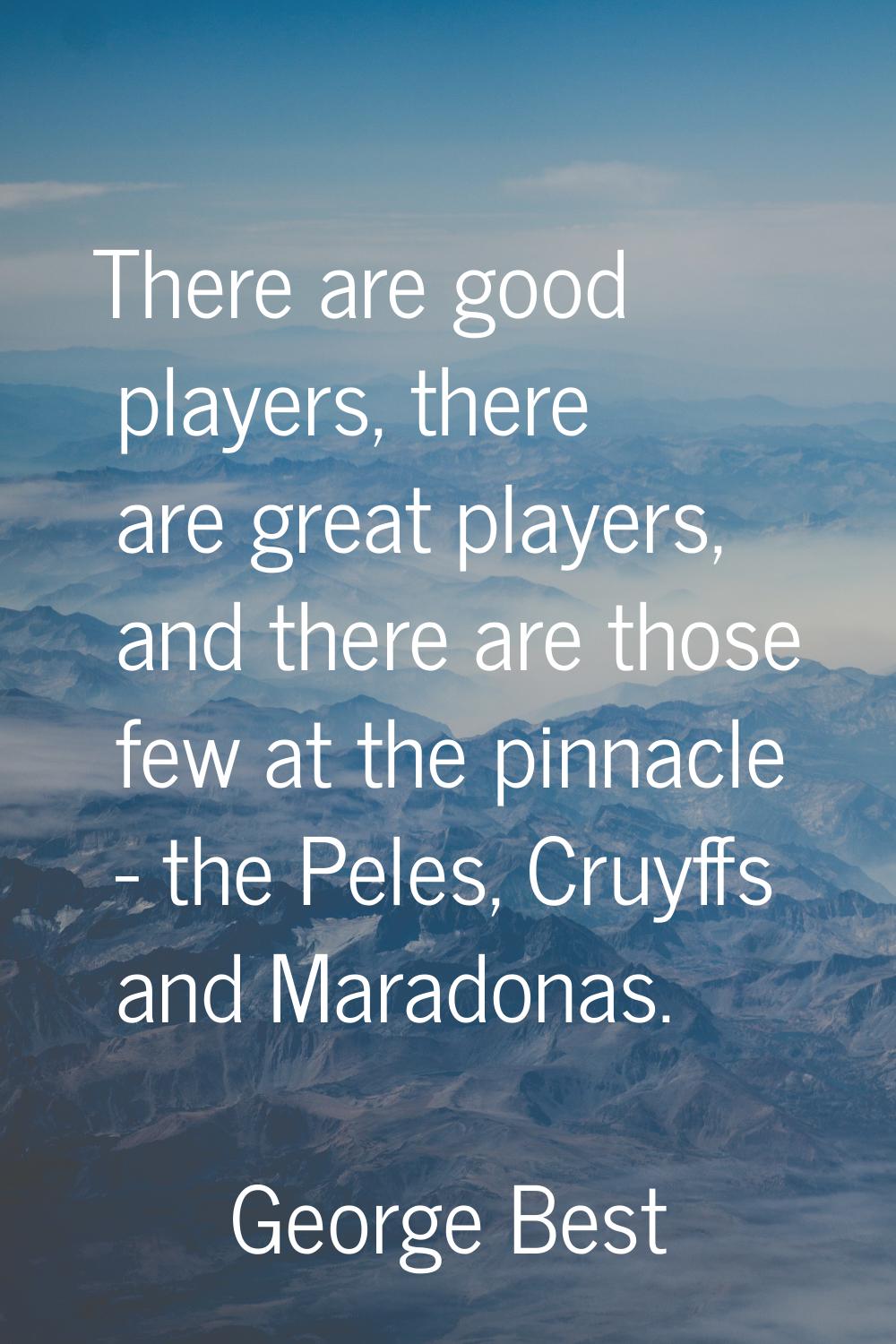 There are good players, there are great players, and there are those few at the pinnacle - the Pele