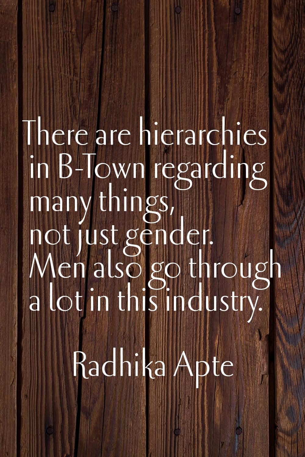 There are hierarchies in B-Town regarding many things, not just gender. Men also go through a lot i