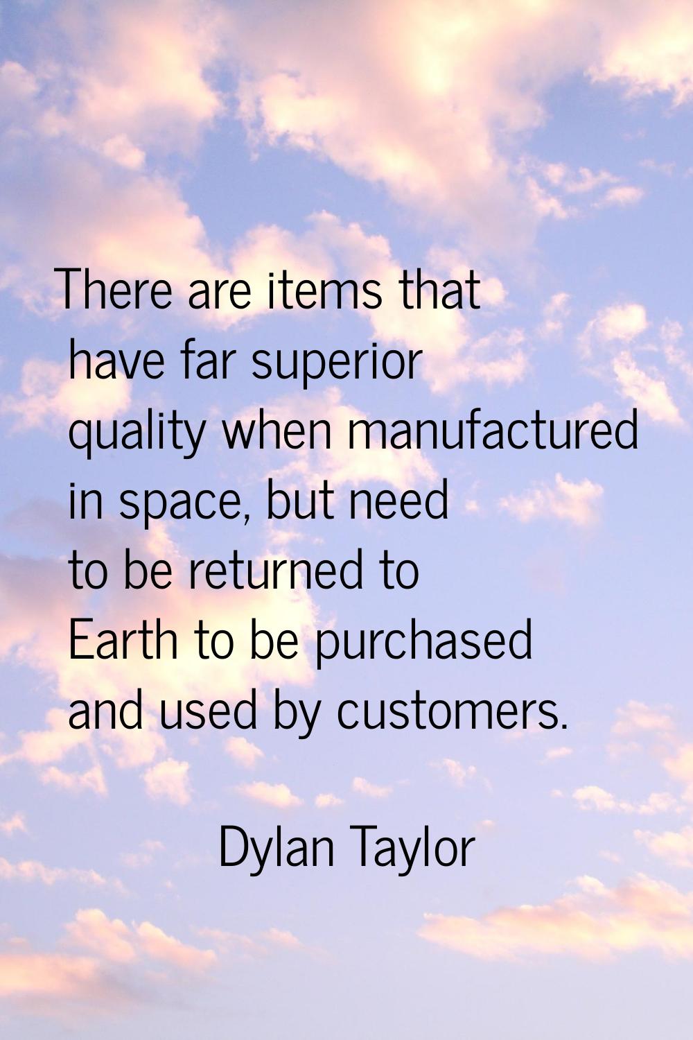 There are items that have far superior quality when manufactured in space, but need to be returned 