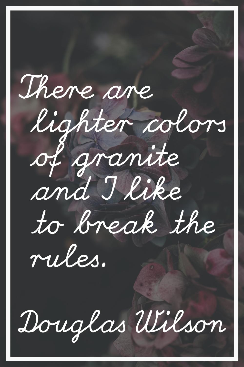 There are lighter colors of granite and I like to break the rules.