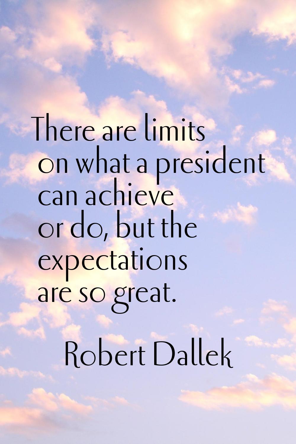 There are limits on what a president can achieve or do, but the expectations are so great.