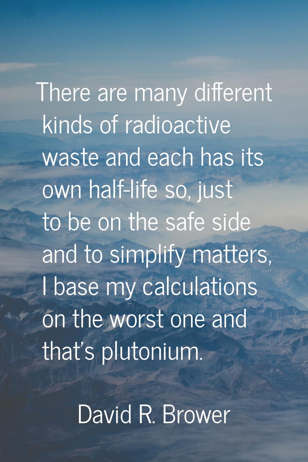 There are many different kinds of radioactive waste and each has its own half-life so, just to be o