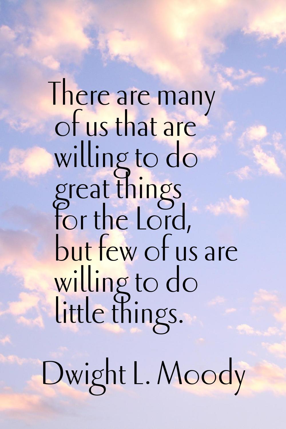 There are many of us that are willing to do great things for the Lord, but few of us are willing to