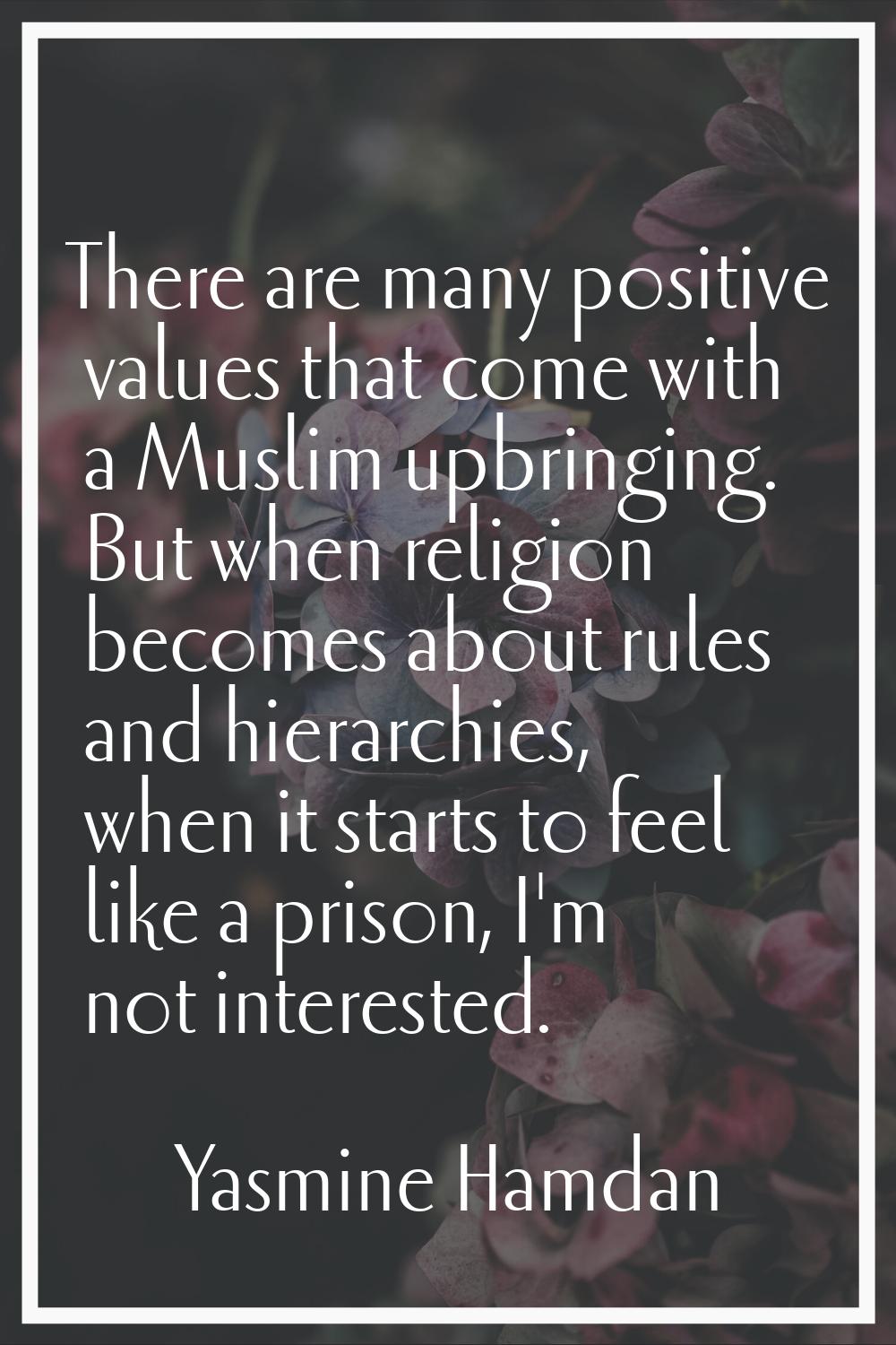 There are many positive values that come with a Muslim upbringing. But when religion becomes about 