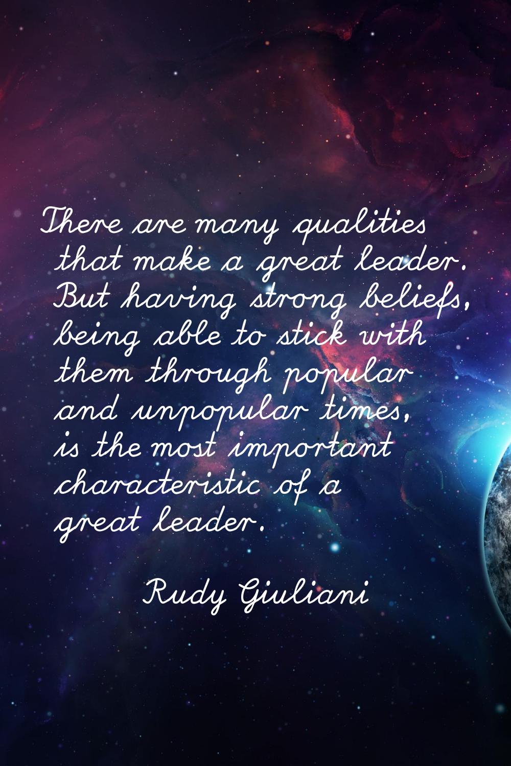 There are many qualities that make a great leader. But having strong beliefs, being able to stick w
