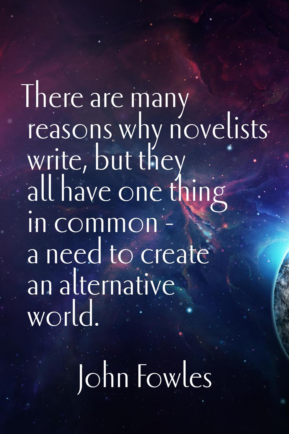 There are many reasons why novelists write, but they all have one thing in common - a need to creat
