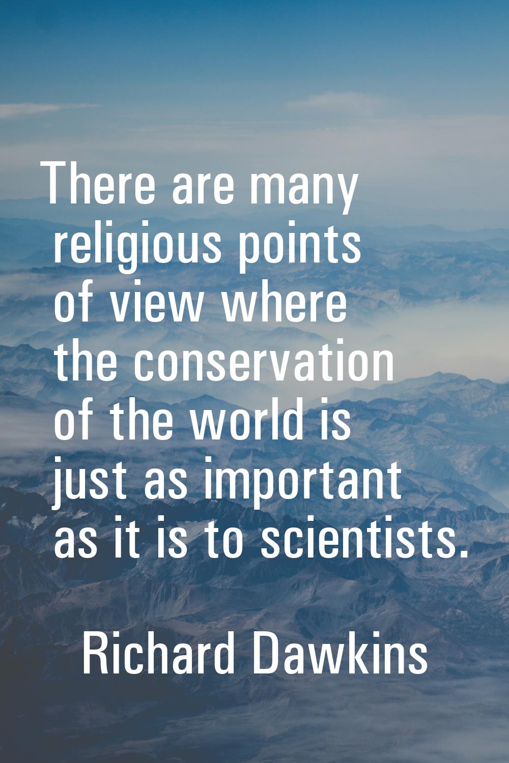There are many religious points of view where the conservation of the world is just as important as
