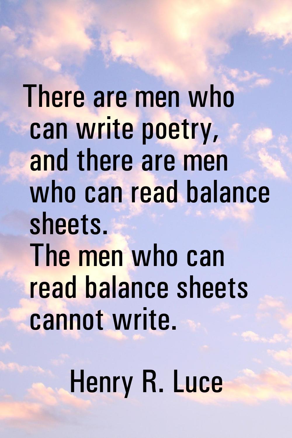 There are men who can write poetry, and there are men who can read balance sheets. The men who can 