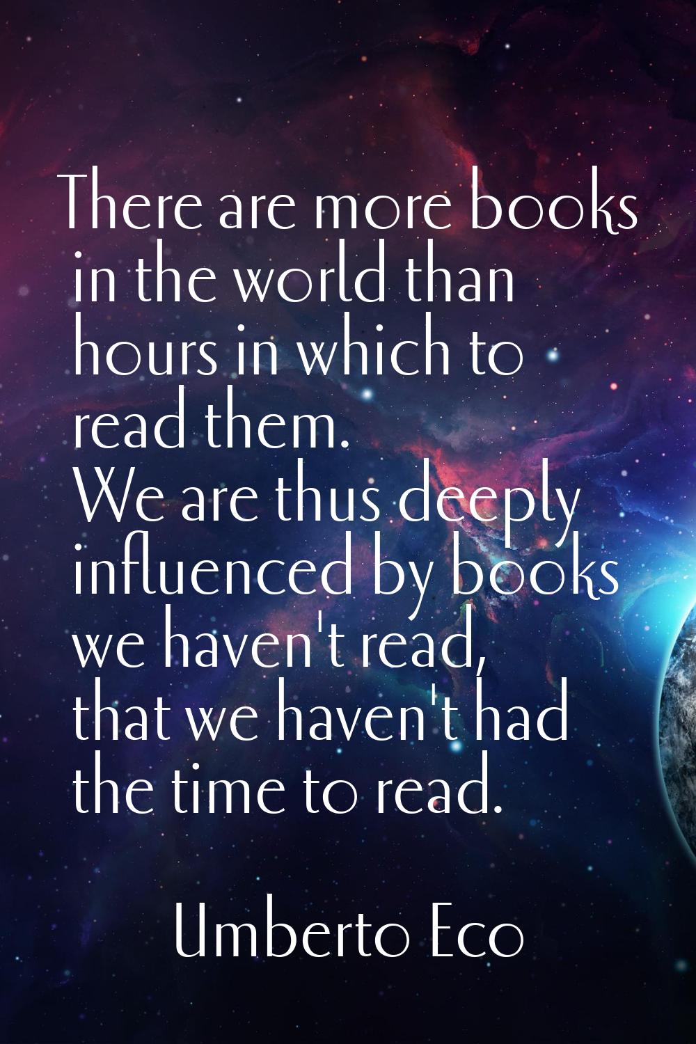 There are more books in the world than hours in which to read them. We are thus deeply influenced b