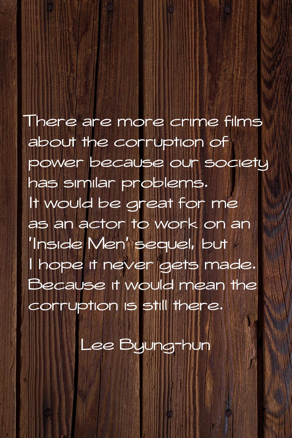There are more crime films about the corruption of power because our society has similar problems. 