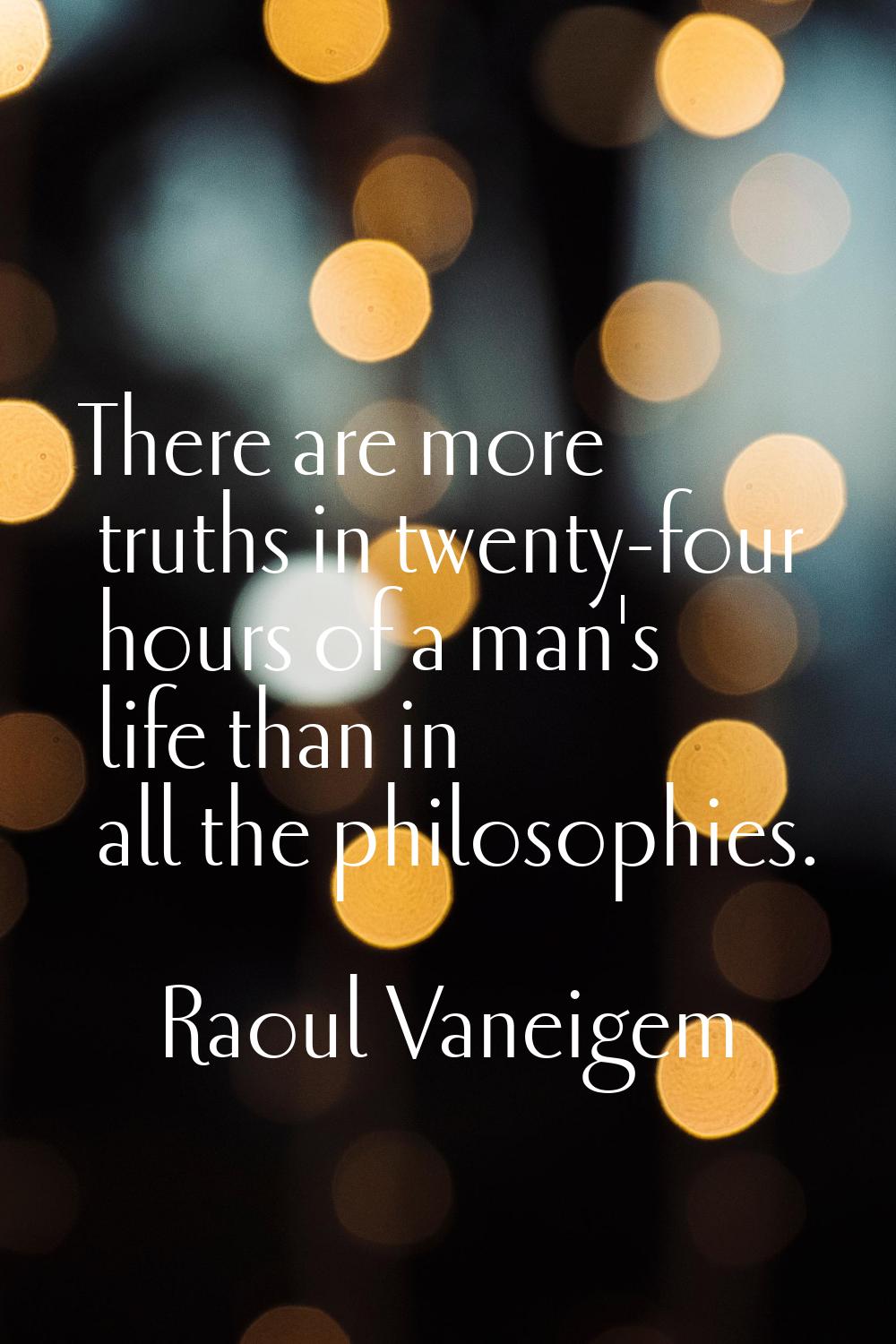 There are more truths in twenty-four hours of a man's life than in all the philosophies.