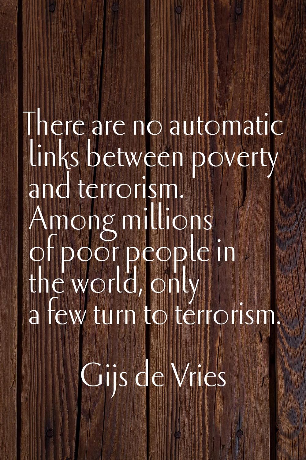 There are no automatic links between poverty and terrorism. Among millions of poor people in the wo