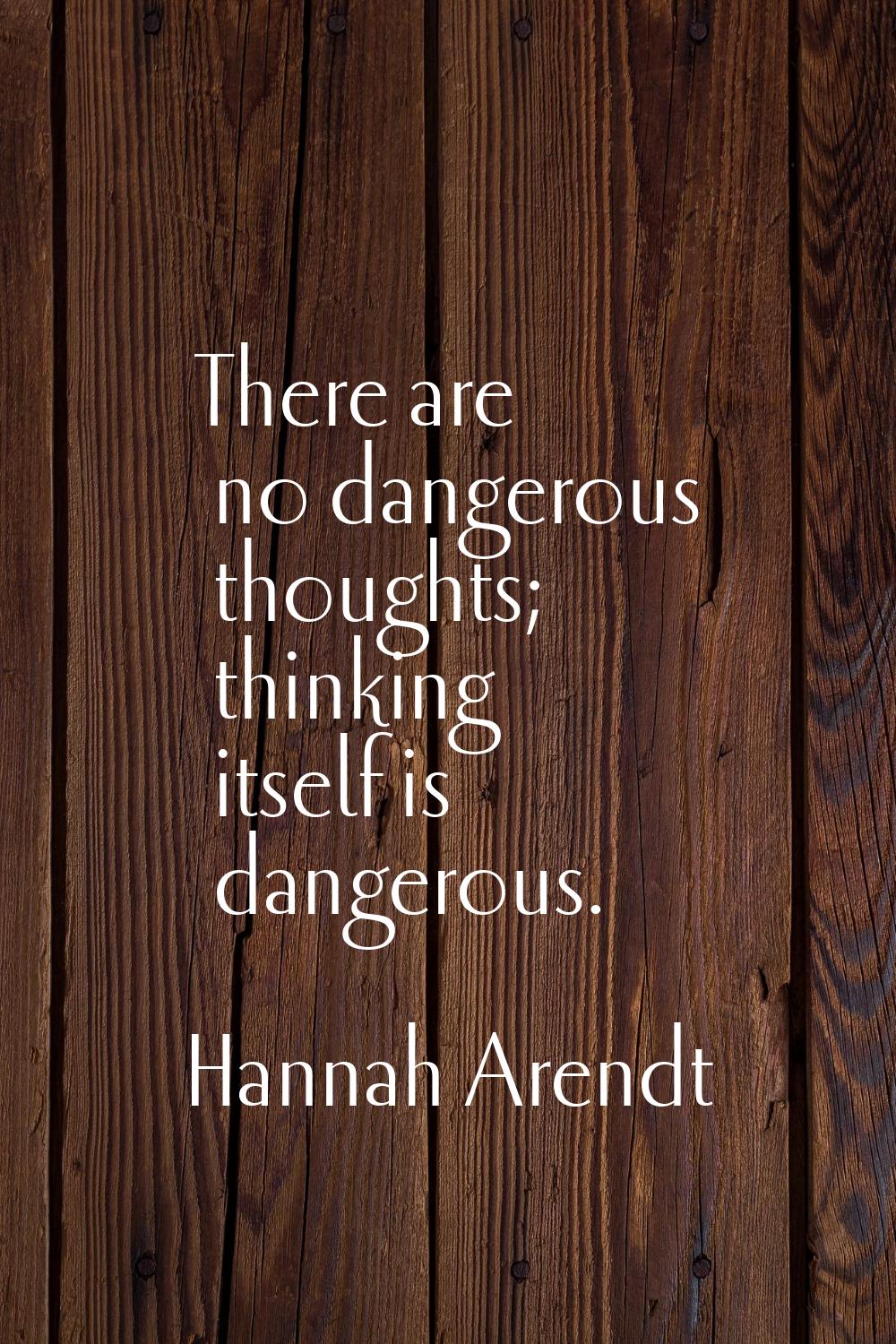 There are no dangerous thoughts; thinking itself is dangerous.