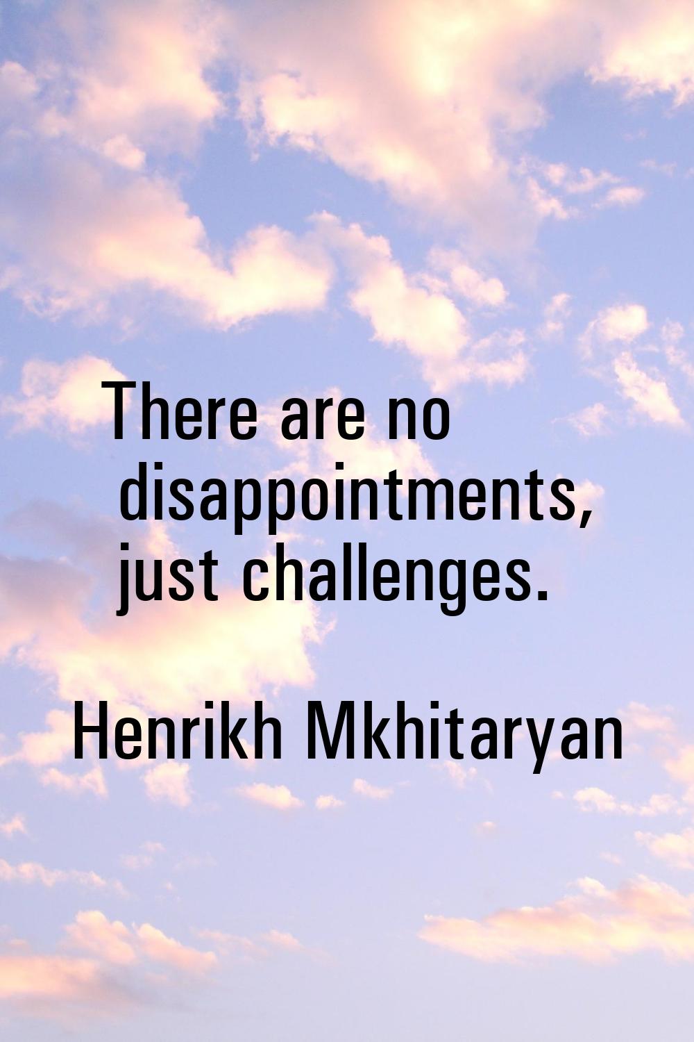 There are no disappointments, just challenges.