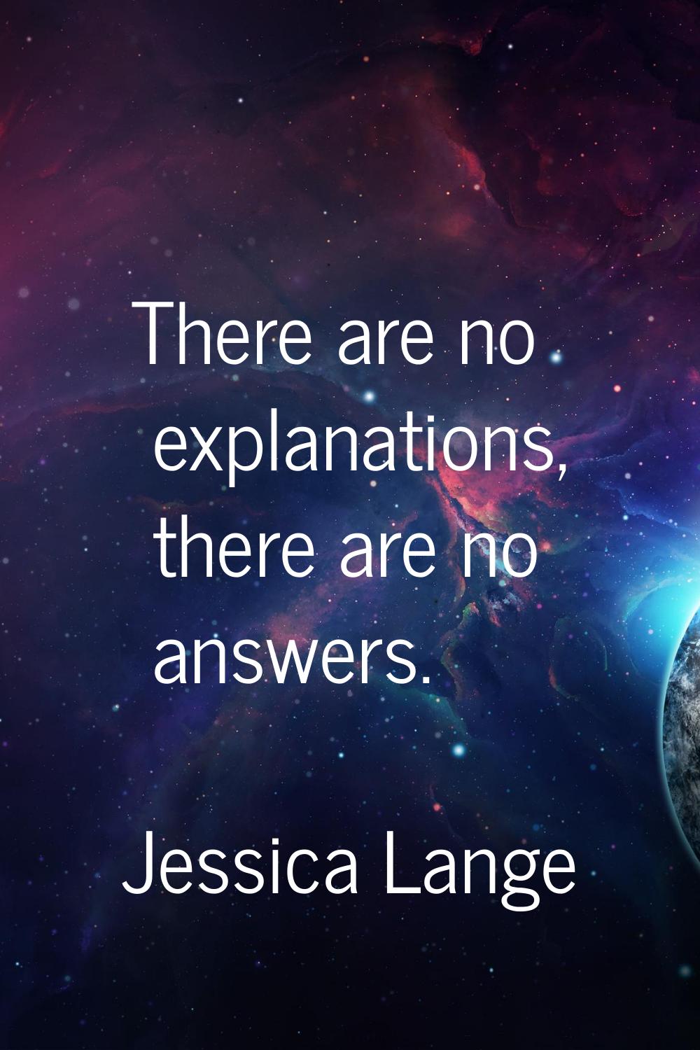 There are no explanations, there are no answers.