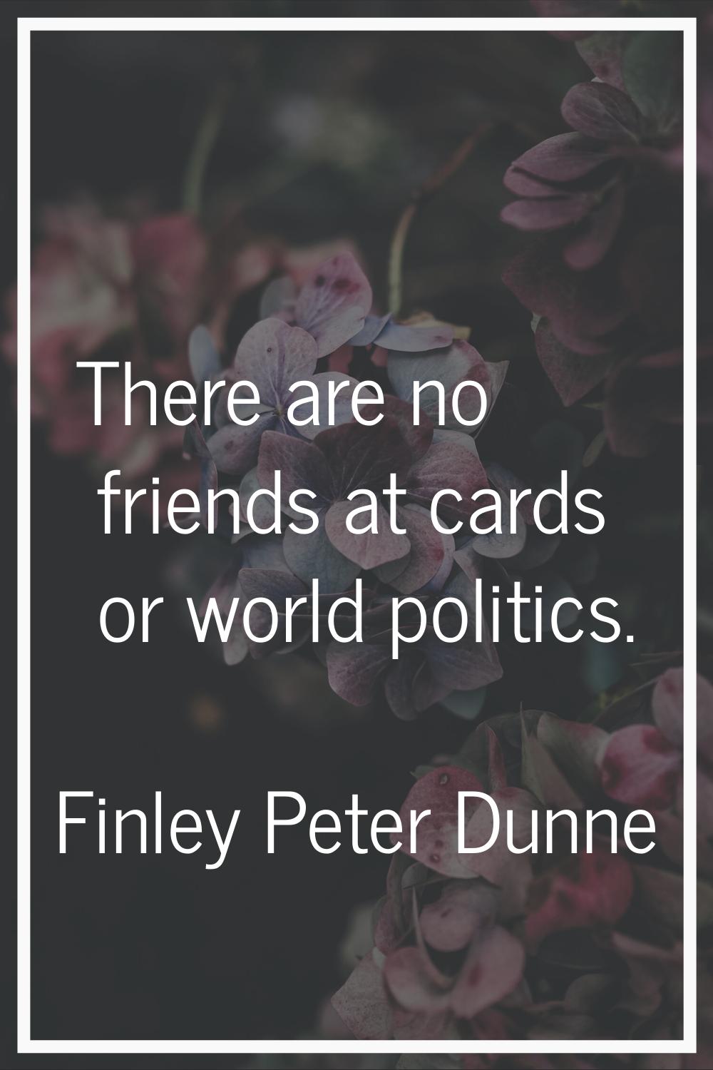 There are no friends at cards or world politics.