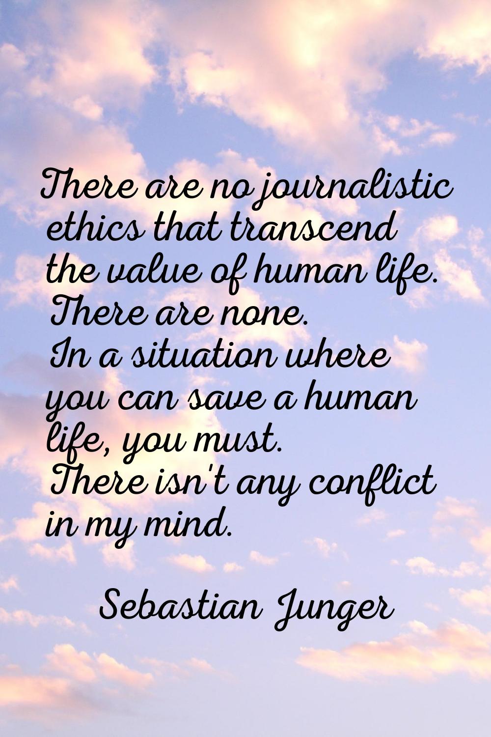 There are no journalistic ethics that transcend the value of human life. There are none. In a situa