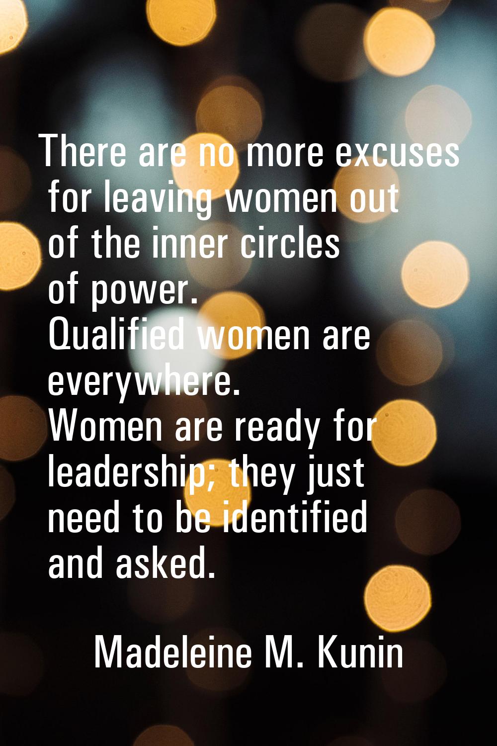 There are no more excuses for leaving women out of the inner circles of power. Qualified women are 