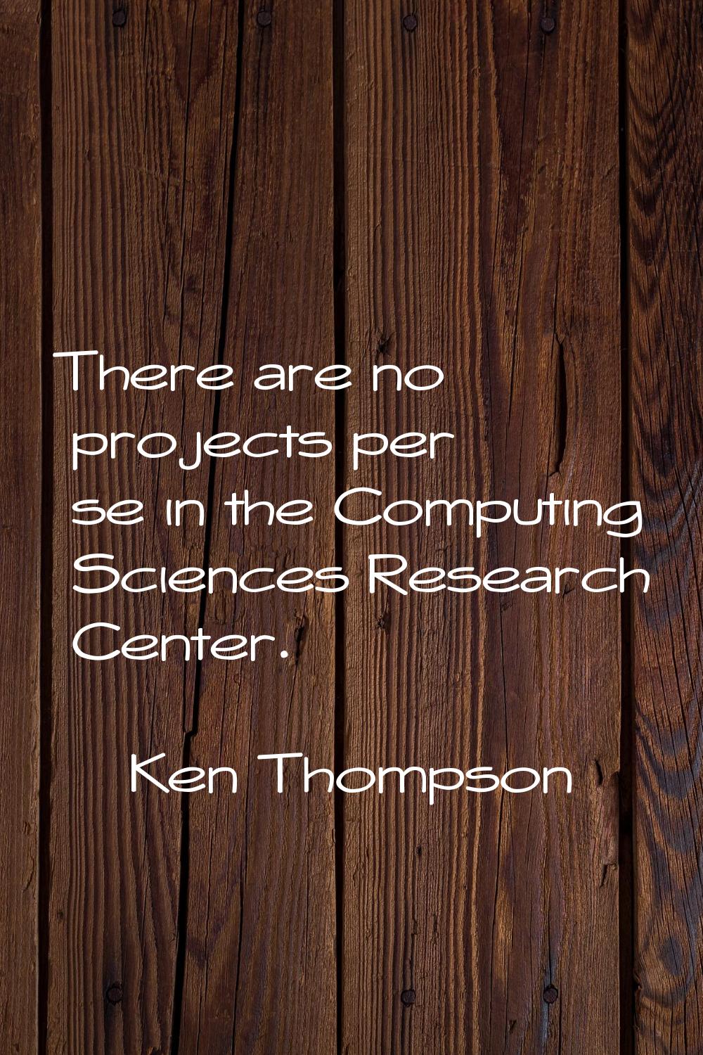 There are no projects per se in the Computing Sciences Research Center.