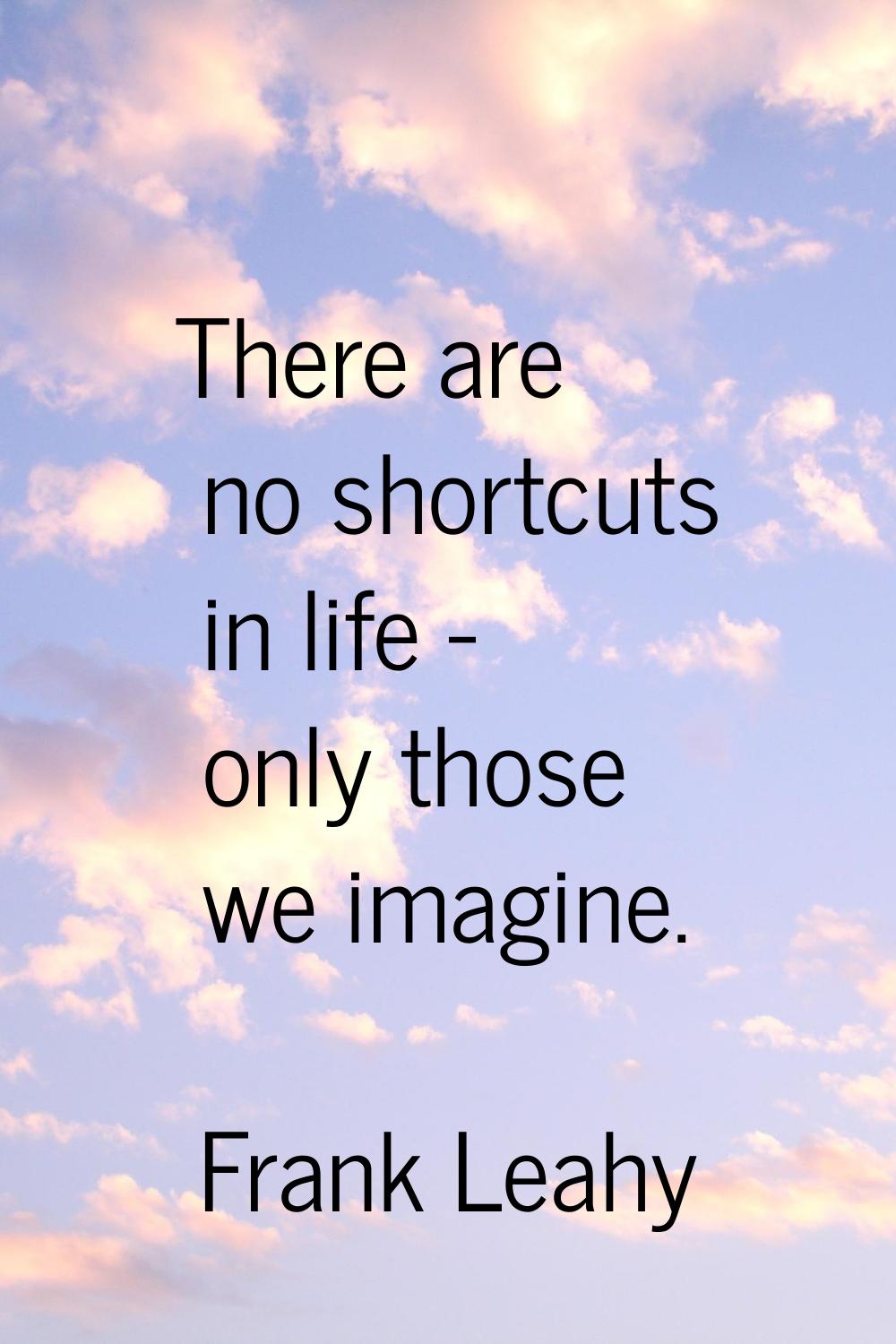 There are no shortcuts in life - only those we imagine.
