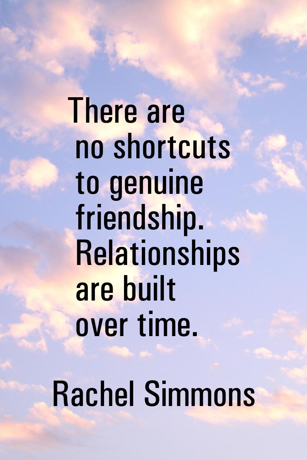 There are no shortcuts to genuine friendship. Relationships are built over time.