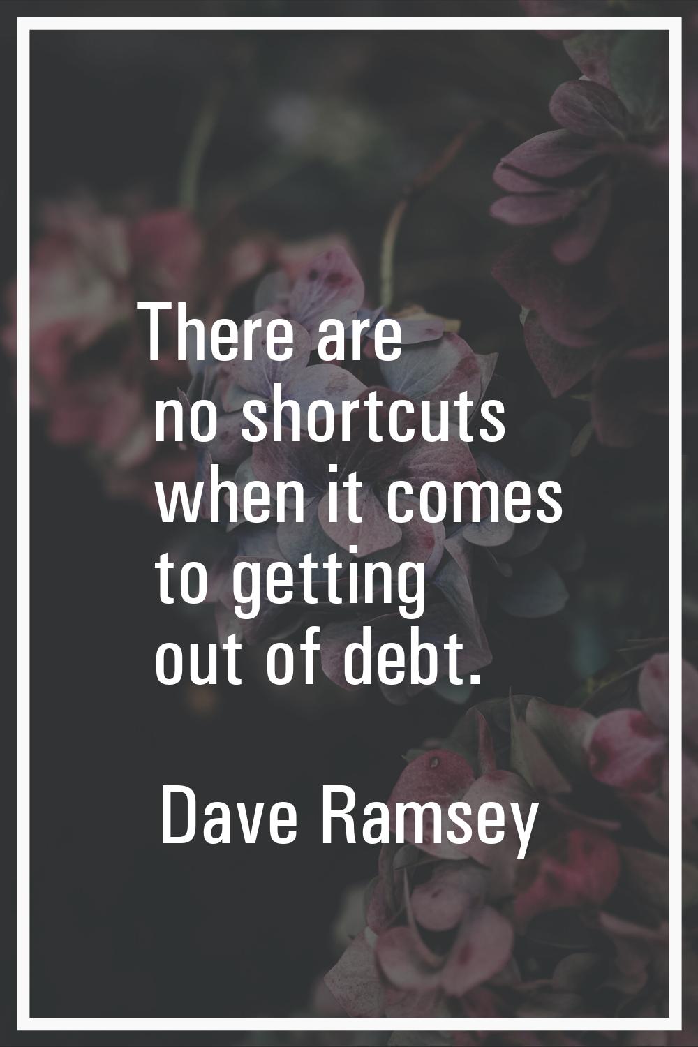 There are no shortcuts when it comes to getting out of debt.