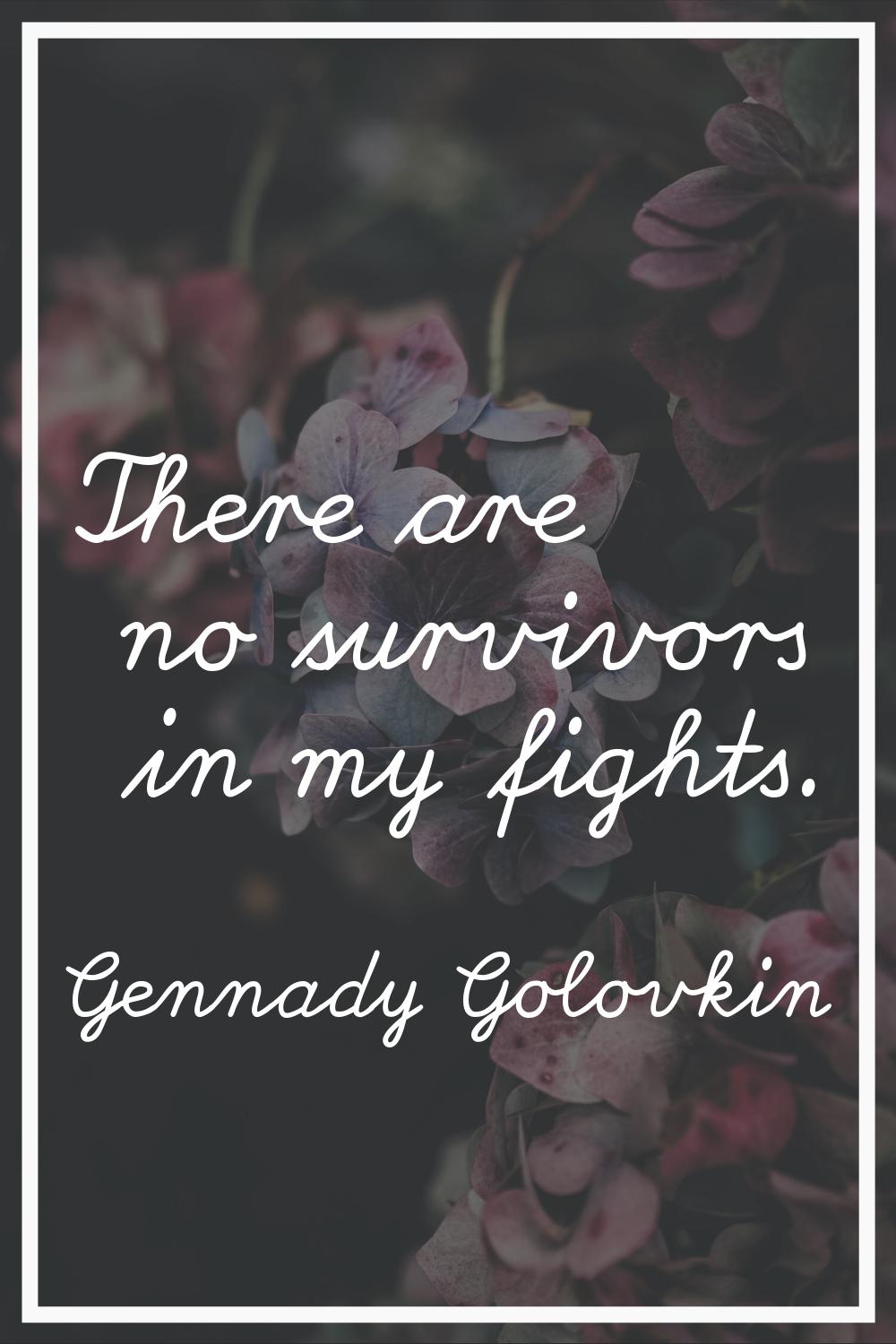 There are no survivors in my fights.