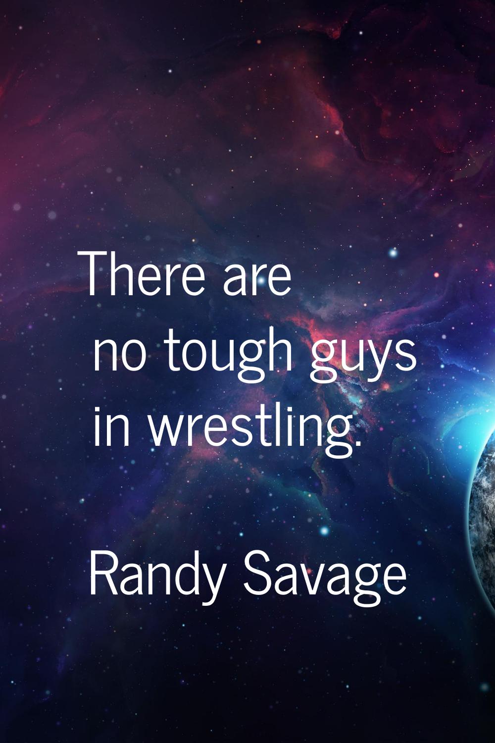 There are no tough guys in wrestling.