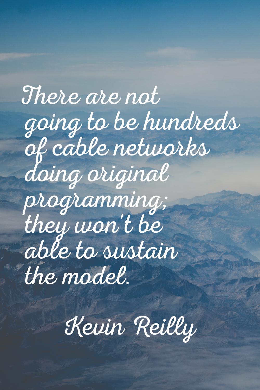 There are not going to be hundreds of cable networks doing original programming; they won't be able