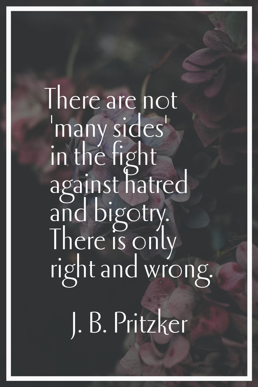 There are not 'many sides' in the fight against hatred and bigotry. There is only right and wrong.
