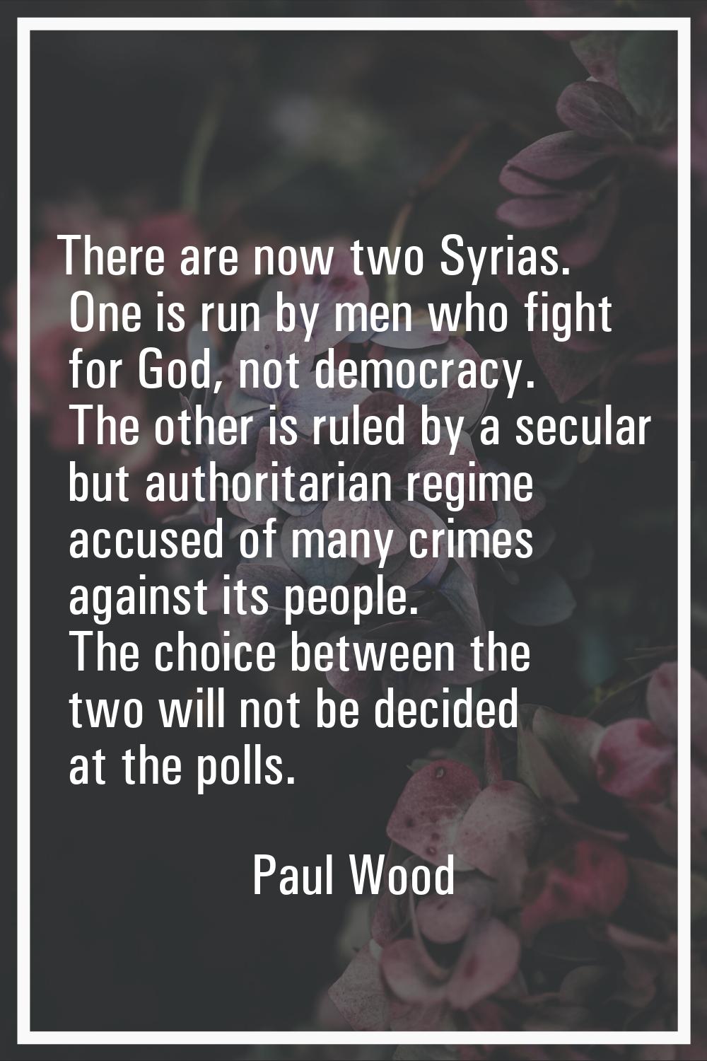 There are now two Syrias. One is run by men who fight for God, not democracy. The other is ruled by