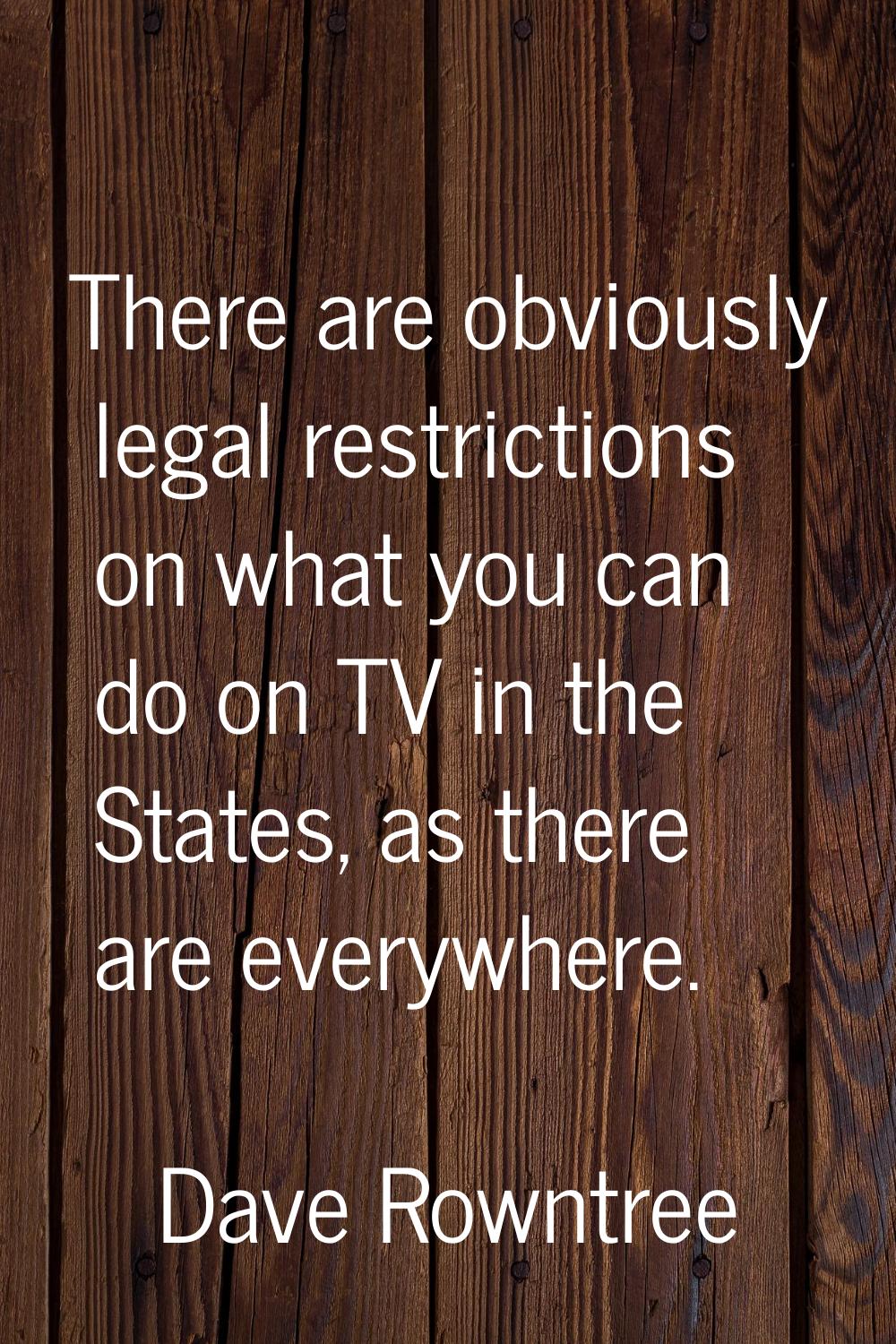 There are obviously legal restrictions on what you can do on TV in the States, as there are everywh