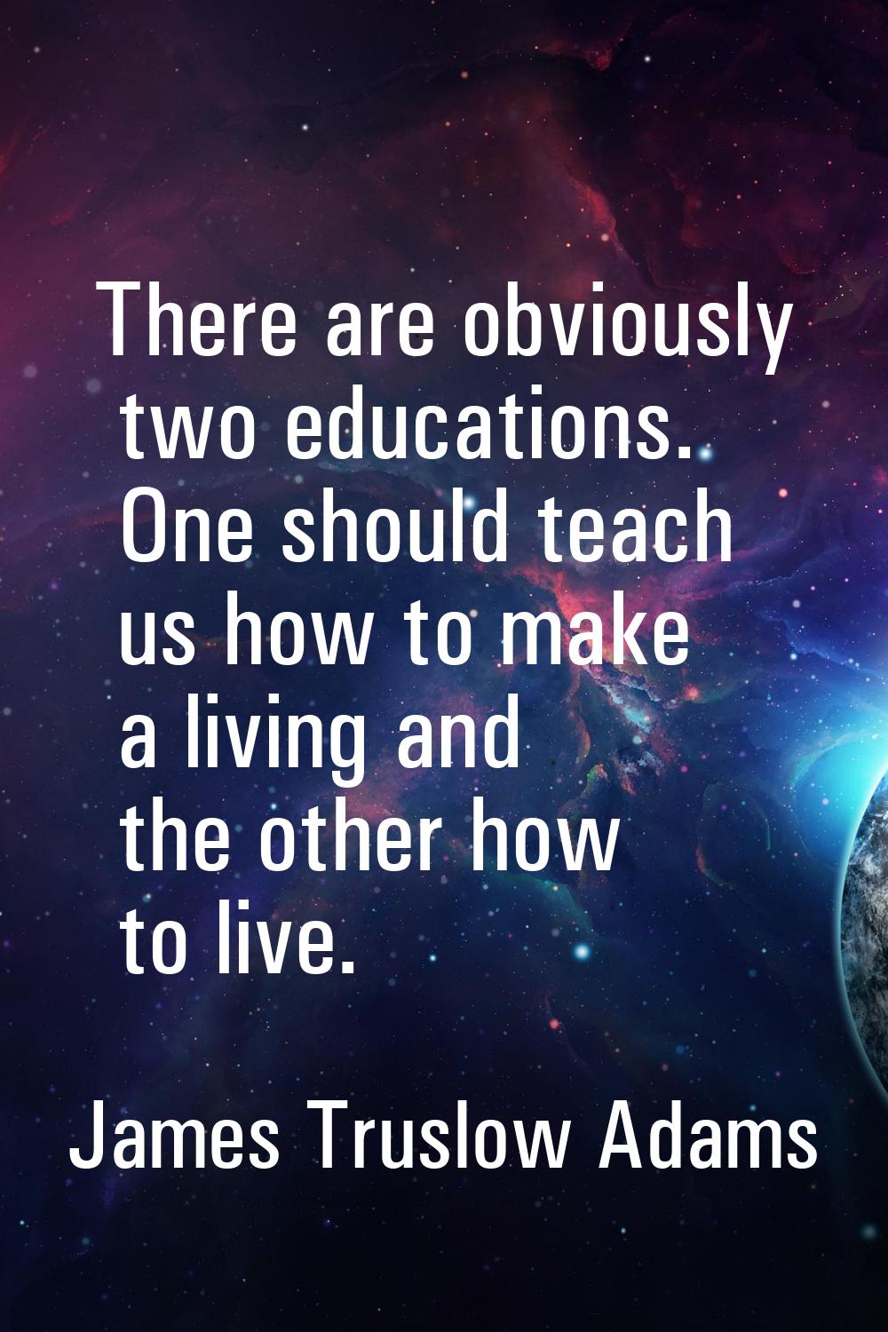 There are obviously two educations. One should teach us how to make a living and the other how to l