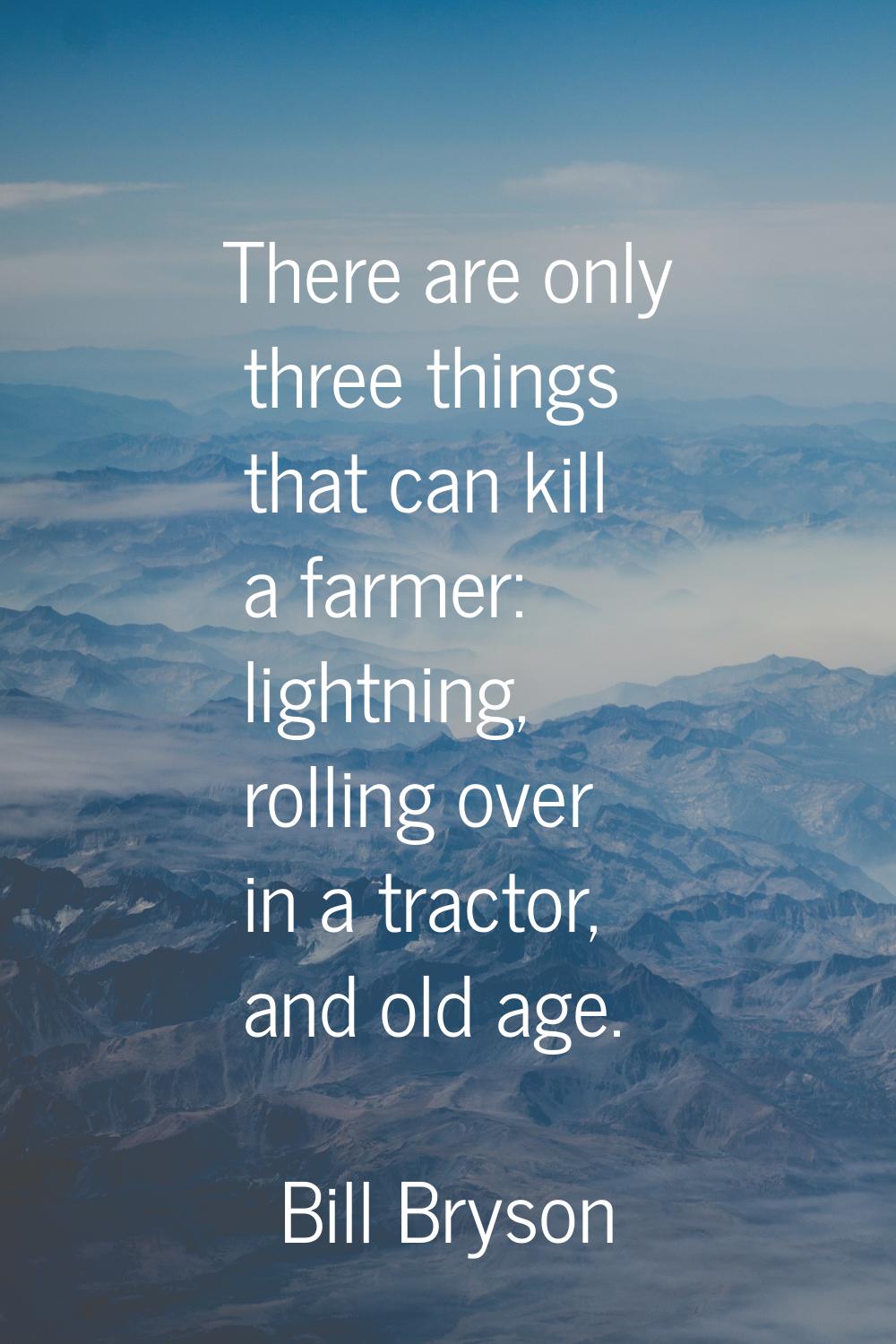 There are only three things that can kill a farmer: lightning, rolling over in a tractor, and old a