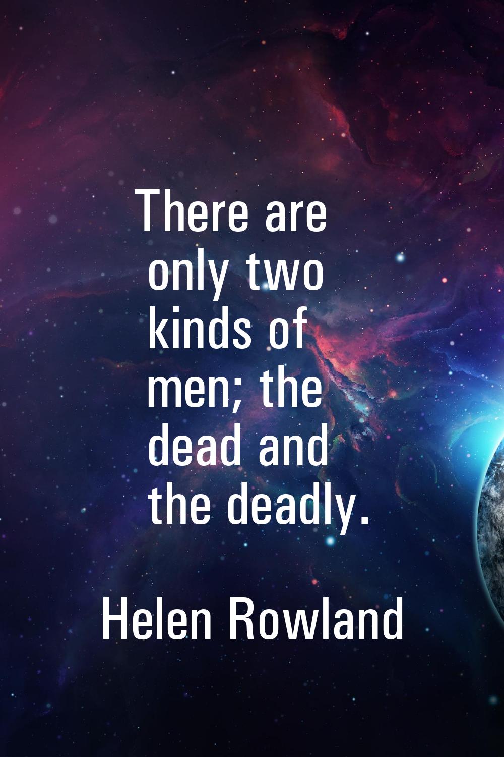 There are only two kinds of men; the dead and the deadly.