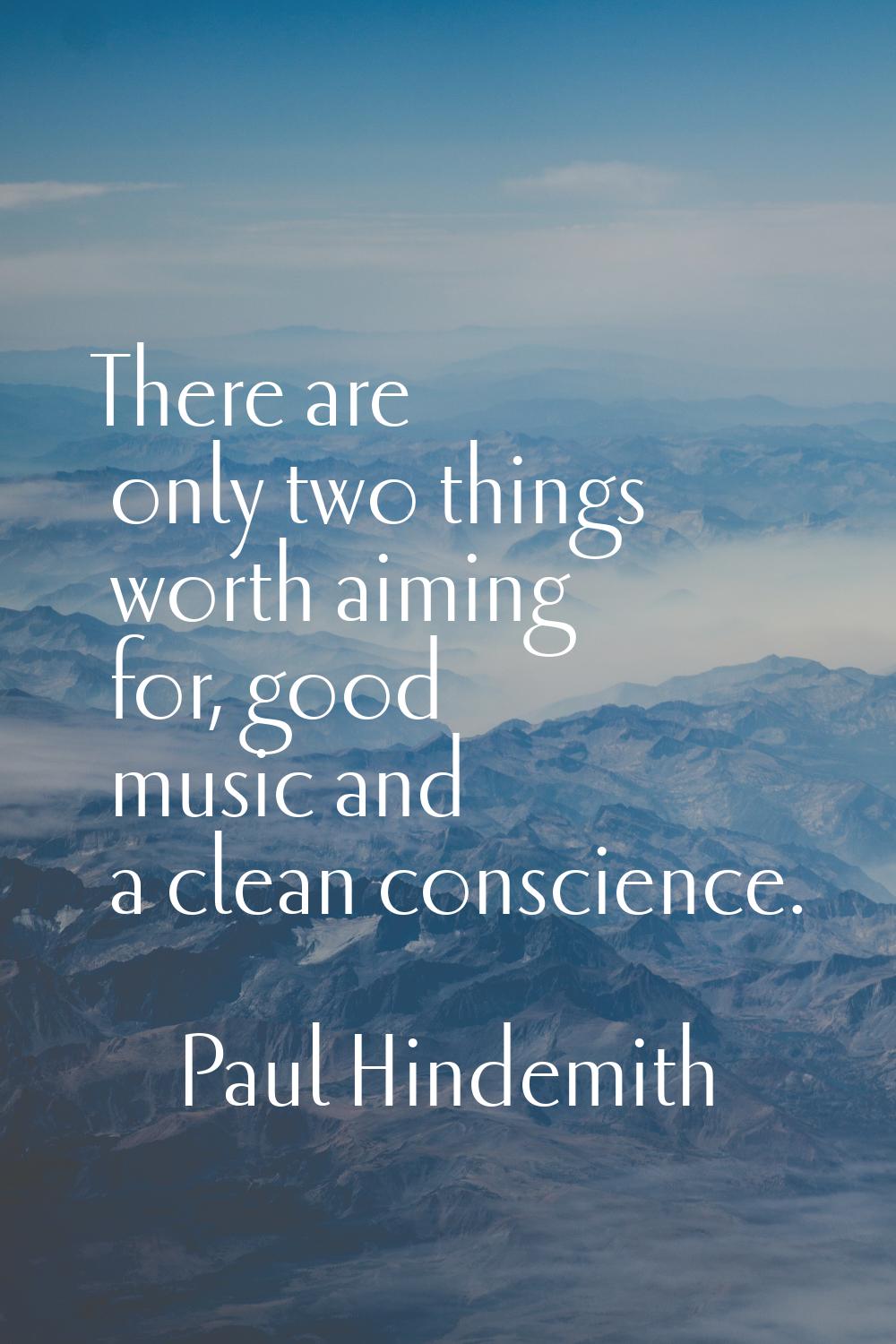 There are only two things worth aiming for, good music and a clean conscience.