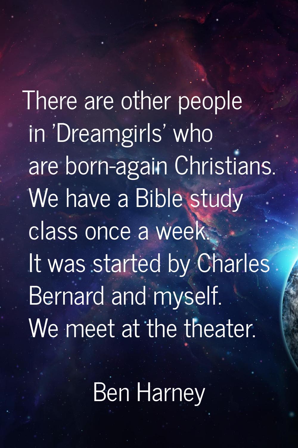 There are other people in 'Dreamgirls' who are born-again Christians. We have a Bible study class o