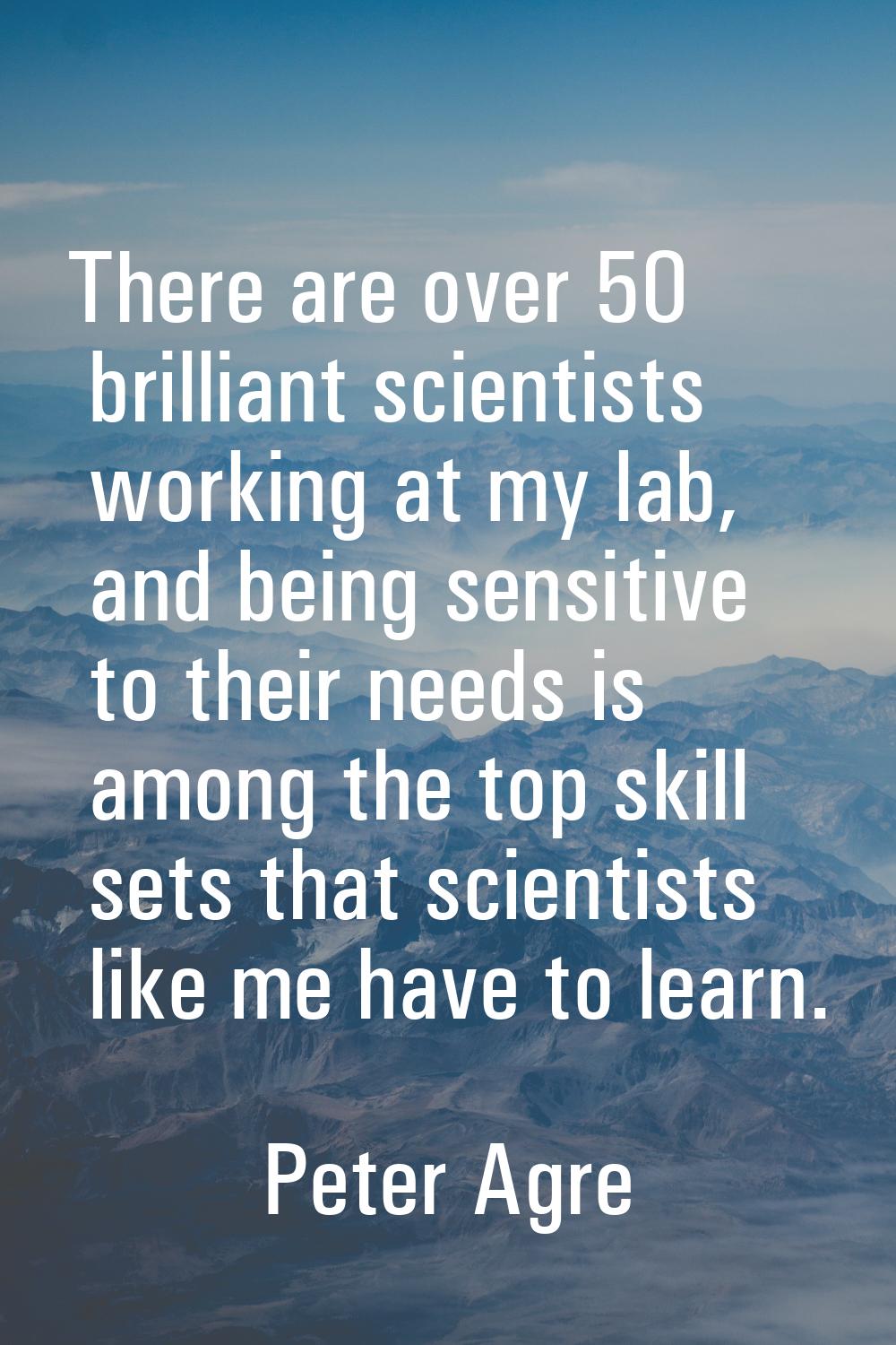 There are over 50 brilliant scientists working at my lab, and being sensitive to their needs is amo