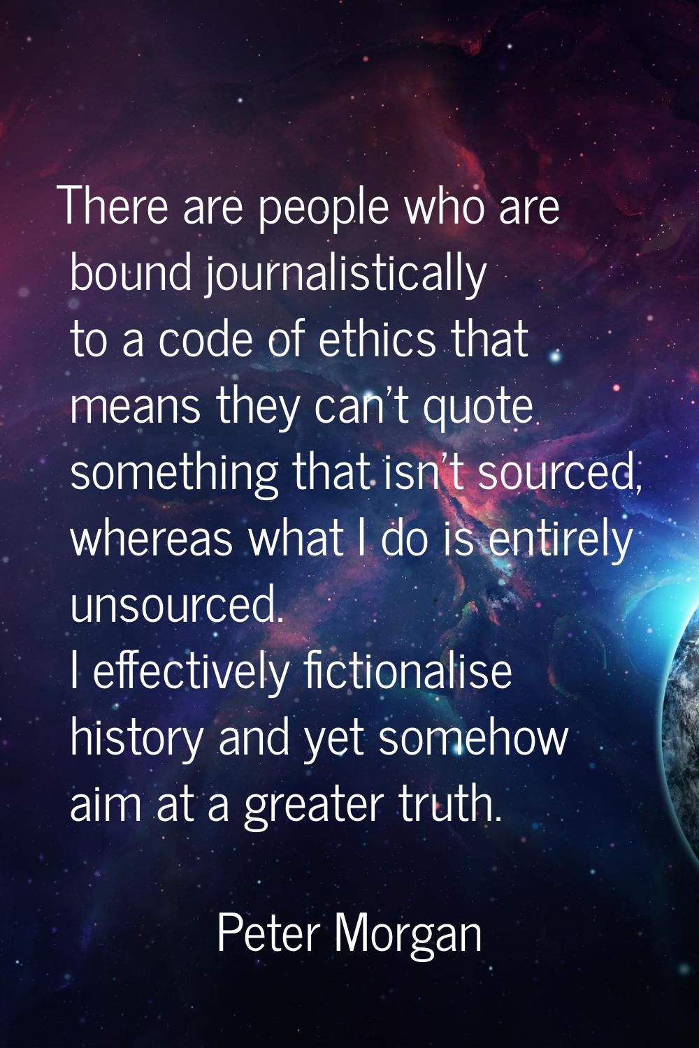 There are people who are bound journalistically to a code of ethics that means they can't quote som