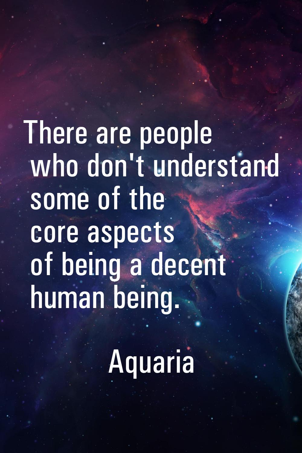 There are people who don't understand some of the core aspects of being a decent human being.