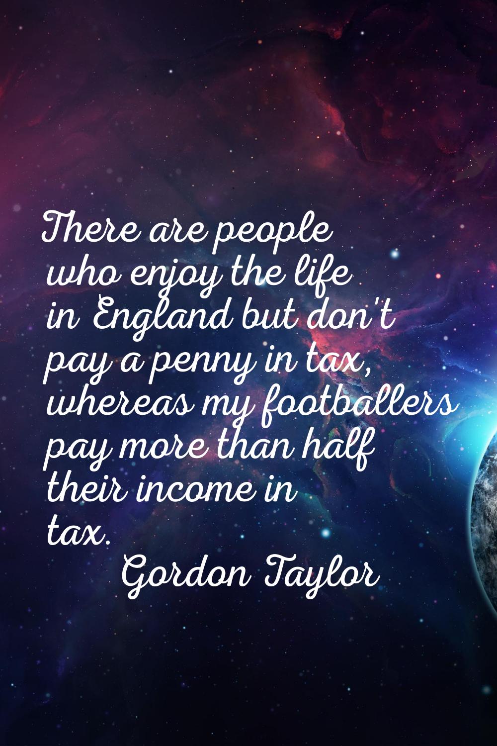 There are people who enjoy the life in England but don't pay a penny in tax, whereas my footballers