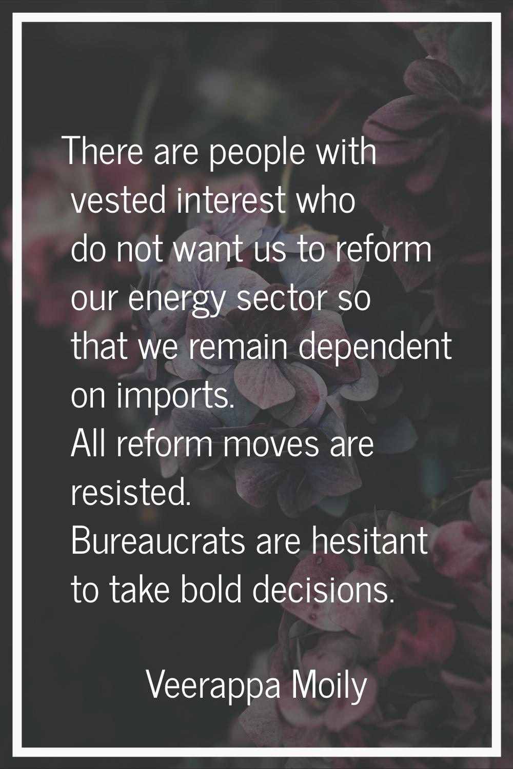 There are people with vested interest who do not want us to reform our energy sector so that we rem
