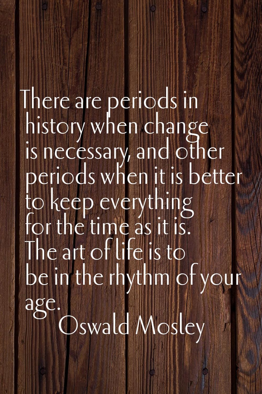There are periods in history when change is necessary, and other periods when it is better to keep 