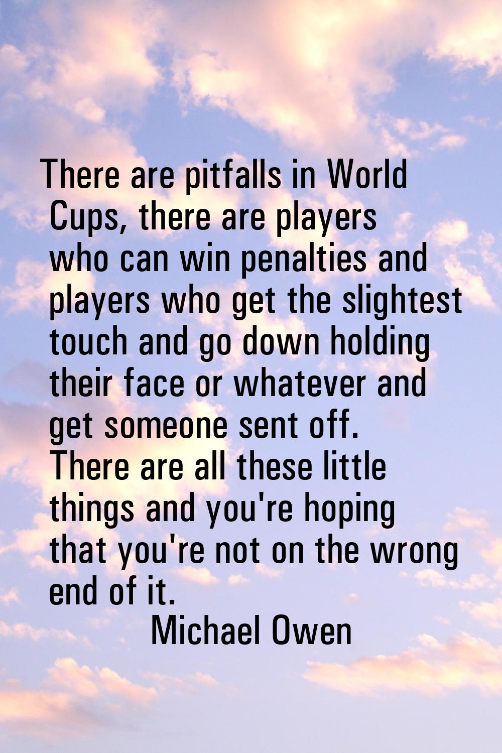 There are pitfalls in World Cups, there are players who can win penalties and players who get the s