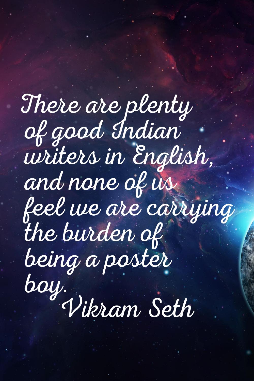 There are plenty of good Indian writers in English, and none of us feel we are carrying the burden 